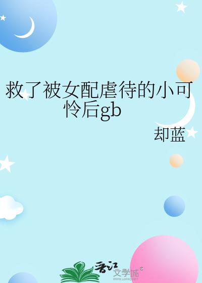 救了被女配虐待的小可怜后gb